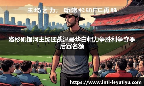 洛杉矶银河主场迎战温哥华白帽力争胜利争夺季后赛名额